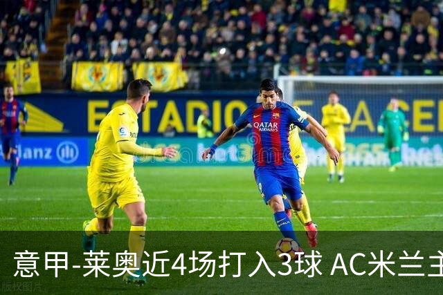 意甲-莱奥近4场打入3球 AC米兰主场1-1遭连平
